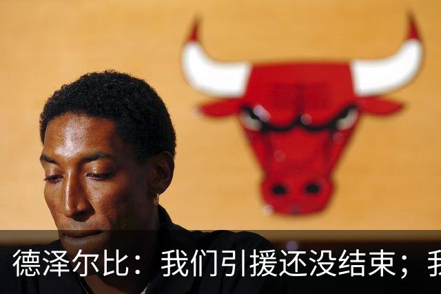 德泽尔比：我们引援还没结束；我们必须记住上赛季付出的代价