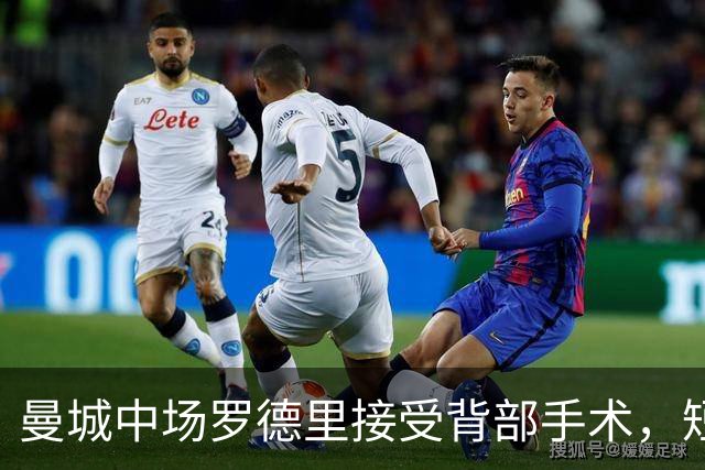 曼城中场罗德里接受背部手术，短期康复归期未定