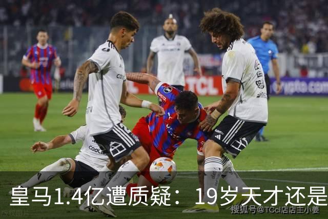 皇马1.4亿遭质疑：19岁天才还是27岁老将？