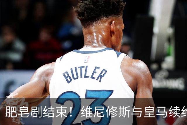 肥皂剧结束！维尼修斯与皇马续约4年，年薪2500万无签字费+提升肖像权比例