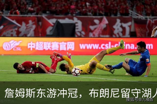 詹姆斯东游冲冠，布朗尼留守湖人，新赛季父子对阵票价要起飞？