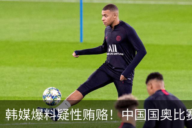 韩媒爆料疑性贿赂！中国国奥比赛裁判？合计性贿赂20名外国裁判！